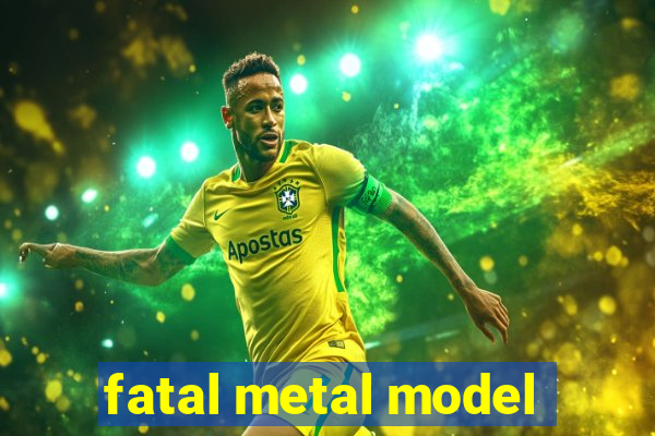 fatal metal model